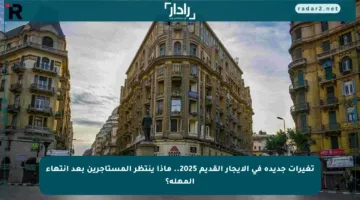 تغيرات جديدة في الإيجار القديم 2025.. ماذا ينتظر المستأجرين بعد انتهاء المهلة؟